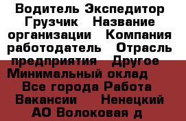Водитель-Экспедитор-Грузчик › Название организации ­ Компания-работодатель › Отрасль предприятия ­ Другое › Минимальный оклад ­ 1 - Все города Работа » Вакансии   . Ненецкий АО,Волоковая д.